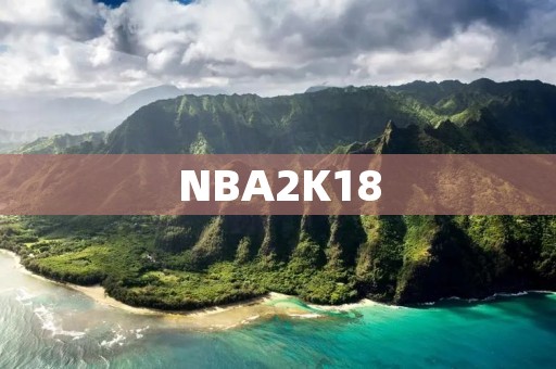 NBA2K18:打造最真实的篮球体验 NBA2K18:打造最真实的篮球体验
