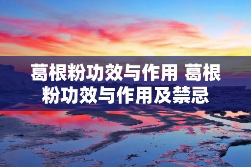 葛根粉功效与作用 葛根粉功效与作用及禁忌