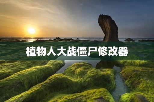 植物人大战僵尸修改器：打造属于你的全新游戏体验