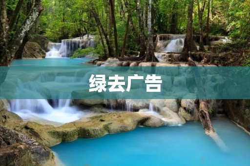 绿去广告:让你的网络世界更纯净 绿去广告:让你的网络世界更纯净
