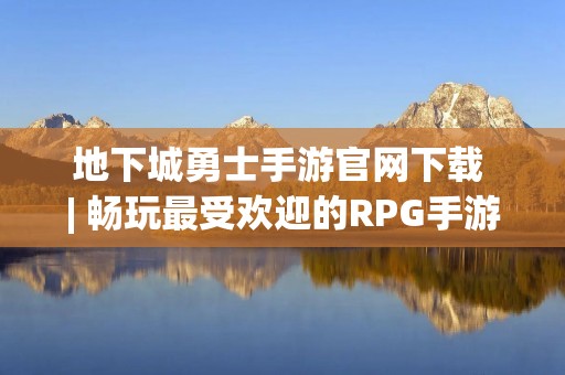 地下城勇士手游官网下载 | 畅玩最受欢迎的RPG手游!