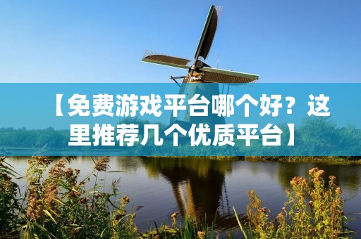 【免费游戏平台哪个好？这里推荐几个优质平台】