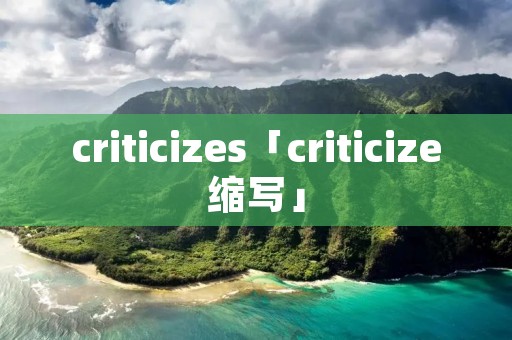 criticizes「criticize缩写」