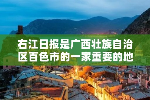 右江日报是广西壮族自治区百色市的一家重要的地方报纸，是该地区的主要官方媒体之一。它成立于1955年，是广西地方报纸中历史最悠久的之一。右江日报以提供及时、客观、全面的新闻报道为宗旨，为广大读者提供了丰富的信息和深入的报道。