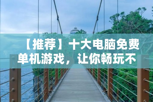 【推荐】十大电脑免费单机游戏，让你畅玩不花一分钱！