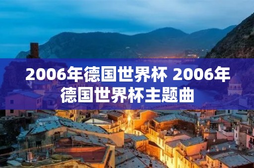 2006年德国世界杯 2006年德国世界杯主题曲 2006年德国世界杯 2006年德国世界杯主题曲