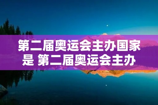 第二届奥运会主办国家是 第二届奥运会主办国家是哪个国家 第二届奥运会主办国家是 第二届奥运会主办国家是哪个国家