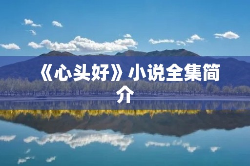 《心头好》小说全集简介 《心头好》小说全集简介