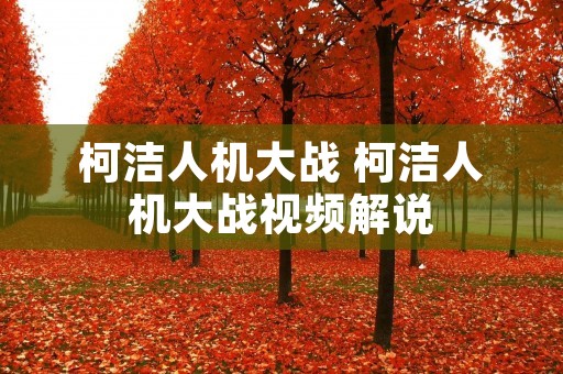 柯洁人机大战 柯洁人机大战视频解说 柯洁人机大战 柯洁人机大战视频解说