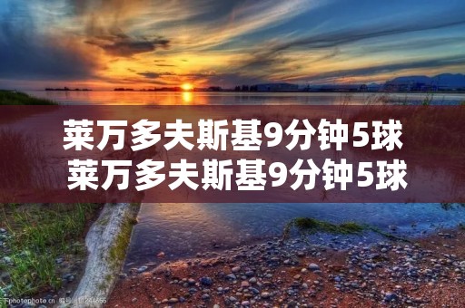 莱万多夫斯基9分钟5球 莱万多夫斯基9分钟5球高清