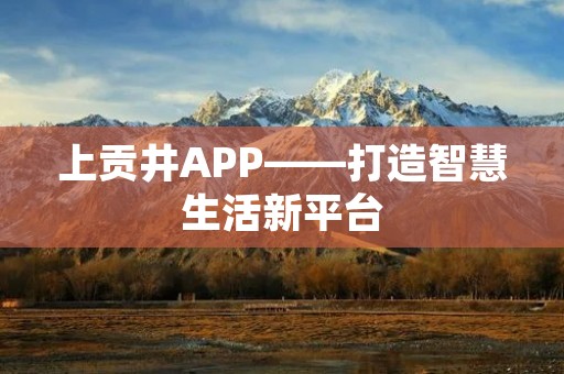 上贡井APP——打造智慧生活新平台