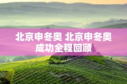 北京申冬奥 北京申冬奥成功全程回顾