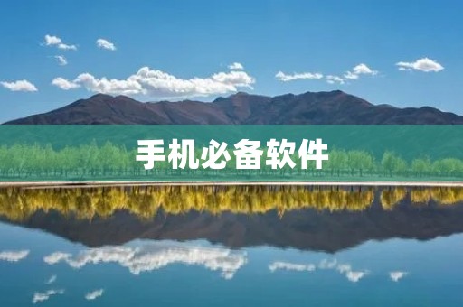 手机必备软件:让你的手机更加智能高效 手机必备软件:让你的手机更加智能高效