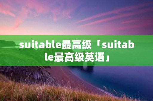 suitable最高级「suitable最高级英语」