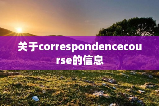 关于correspondencecourse的信息 关于correspondencecourse的信息