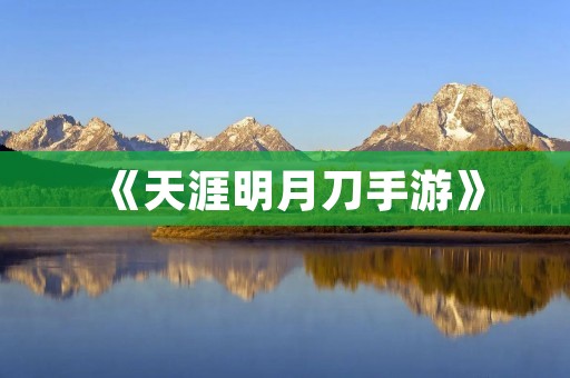 《天涯明月刀手游》：剑气纵横，江湖再起