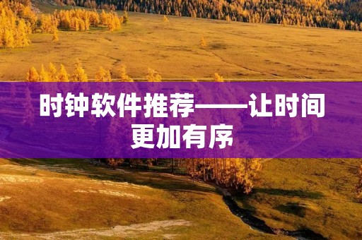 时钟软件推荐——让时间更加有序