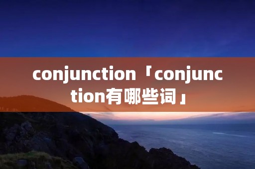 conjunction「conjunction有哪些词」