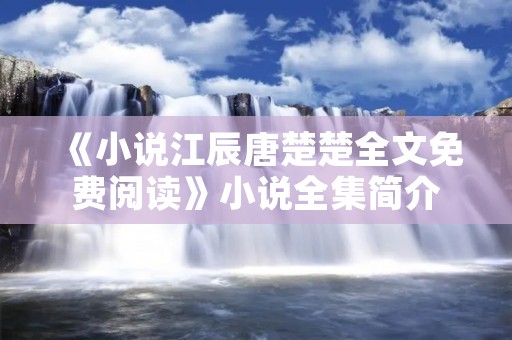 《小说江辰唐楚楚全文免费阅读》小说全集简介