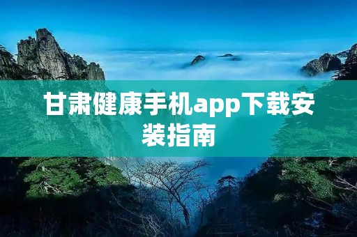 甘肃健康手机app下载安装指南