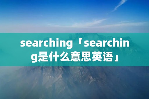 searching「searching是什么意思英语」