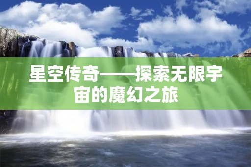 星空传奇——探索无限宇宙的魔幻之旅