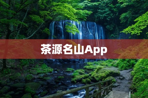 茶源名山App:探索茶文化的最佳伴侣 茶源名山App:探索茶文化的最佳伴侣