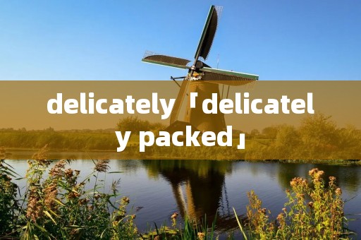 delicately「delicately packed」 delicately「delicately packed」