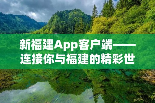 新福建App客户端——连接你与福建的精彩世界 新福建App客户端——连接你与福建的精彩世界