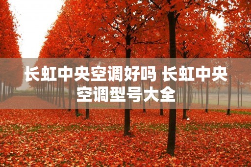 长虹中央空调好吗 长虹中央空调型号大全 长虹中央空调好吗 长虹中央空调型号大全