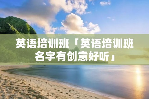 英语培训班「英语培训班名字有创意好听」