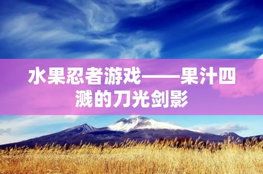 水果忍者游戏——果汁四溅的刀光剑影 水果忍者游戏——果汁四溅的刀光剑影