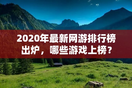 2020年最新网游排行榜出炉，哪些游戏上榜？