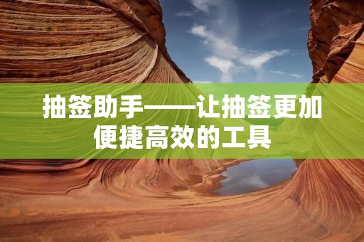抽签助手——让抽签更加便捷高效的工具 抽签助手——让抽签更加便捷高效的工具
