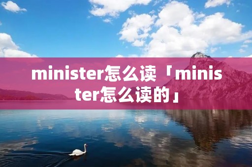 minister怎么读「minister怎么读的」