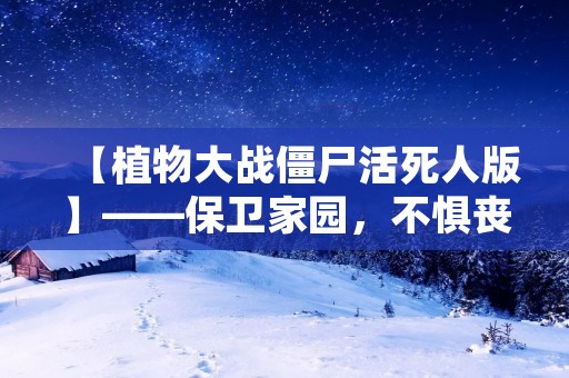 【植物大战僵尸活死人版】——保卫家园,不惧丧尸入侵!