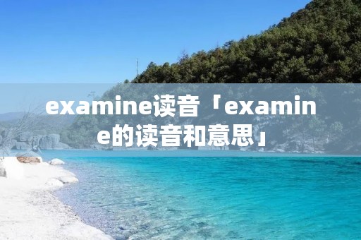 examine读音「examine的读音和意思」