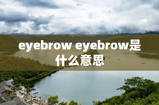 eyebrow eyebrow是什么意思 eyebrow eyebrow是什么意思