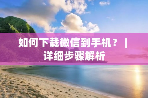 如何下载微信到手机? | 详细步骤解析 如何下载微信到手机? | 详细步骤解析