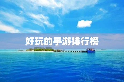 好玩的手游排行榜:让你欢乐不停的最佳游戏推荐 好玩的手游排行榜:让你欢乐不停的最佳游戏推荐