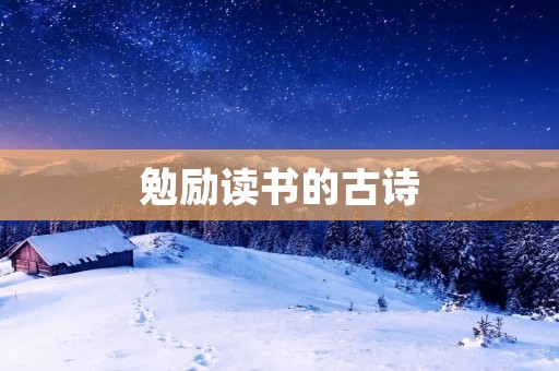 勉励读书的古诗:让我们不断追求知识的力量 勉励读书的古诗:让我们不断追求知识的力量
