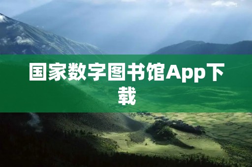国家数字图书馆App下载:畅享海量图书资源 国家数字图书馆App下载:畅享海量图书资源