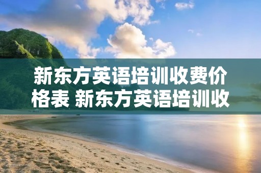 新东方英语培训收费价格表 新东方英语培训收费价格表六年级
