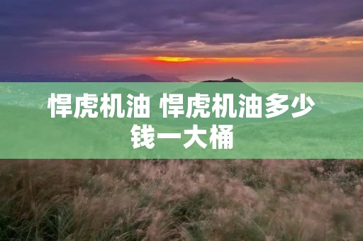 悍虎机油 悍虎机油多少钱一大桶