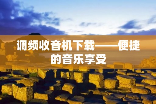 调频收音机下载——便捷的音乐享受