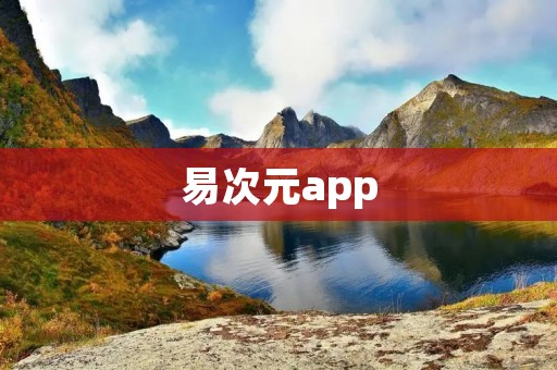 易次元app：全新的次元文化社交平台