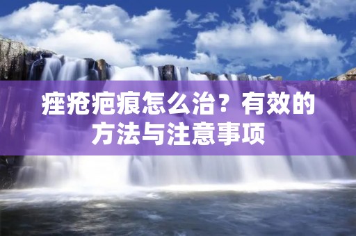 痤疮疤痕怎么治？有效的方法与注意事项
