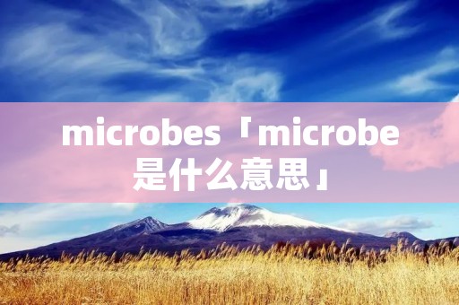 microbes「microbe是什么意思」