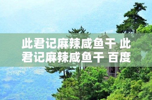 此君记麻辣咸鱼干 此君记麻辣咸鱼干 百度网盘