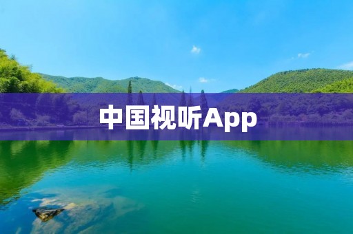 中国视听App：畅享丰富多彩的音视频世界